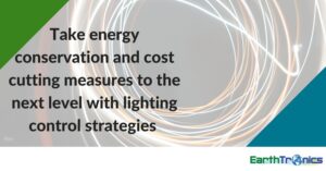 Take energy conservation and cost cutting measures to the next level with lighting control strategies