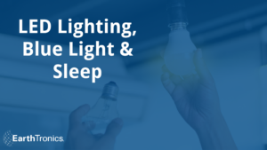 LED Lighting, Blue Light, and Sleep from EarthTronics