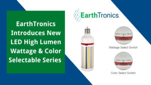 EarthTronics Introduces New LED High Lumen Wattage & Color Selectable Series