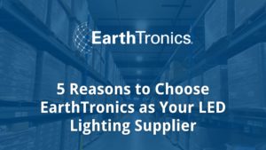 Five Reasons to Choose EarthTronics as Your LED Light Supplier